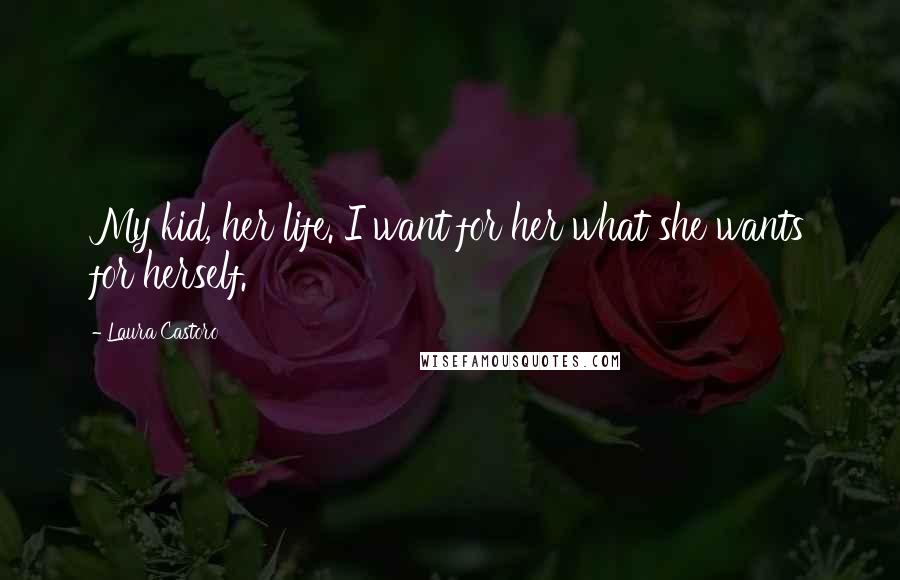 Laura Castoro Quotes: My kid, her life. I want for her what she wants for herself.