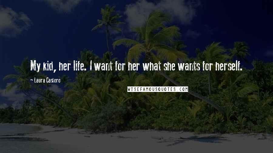 Laura Castoro Quotes: My kid, her life. I want for her what she wants for herself.