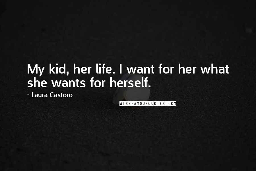 Laura Castoro Quotes: My kid, her life. I want for her what she wants for herself.