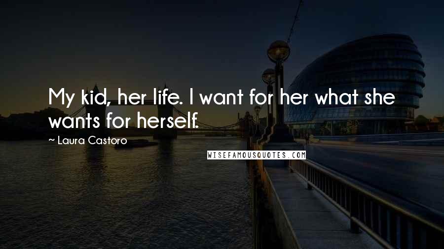 Laura Castoro Quotes: My kid, her life. I want for her what she wants for herself.