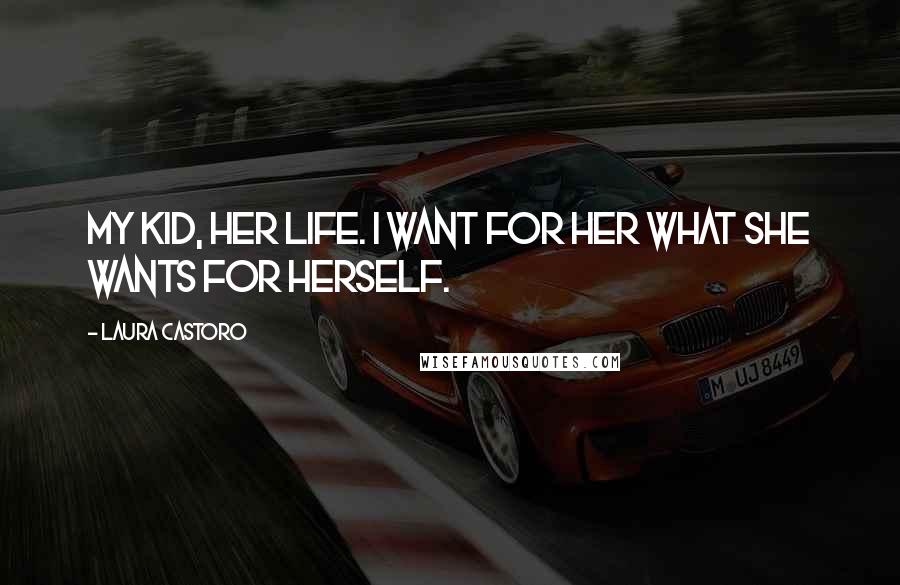 Laura Castoro Quotes: My kid, her life. I want for her what she wants for herself.