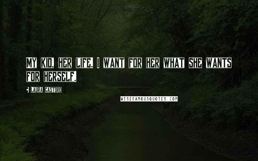 Laura Castoro Quotes: My kid, her life. I want for her what she wants for herself.