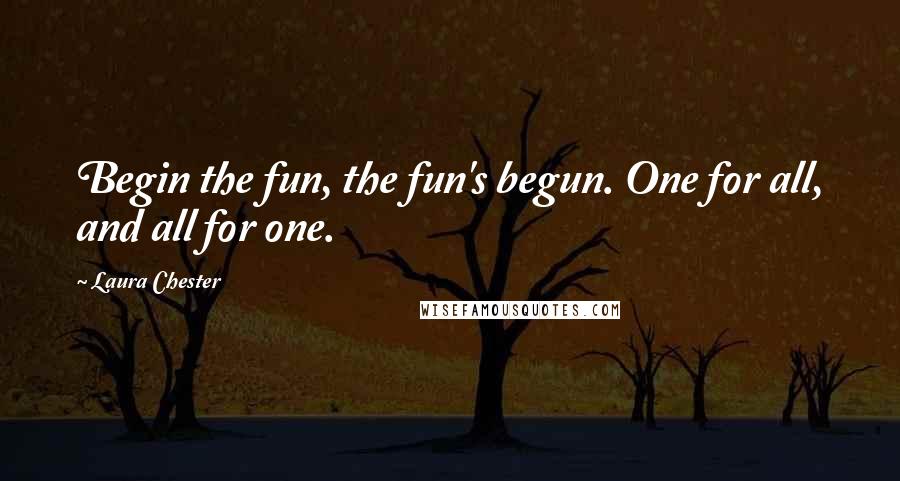 Laura Chester Quotes: Begin the fun, the fun's begun. One for all, and all for one.