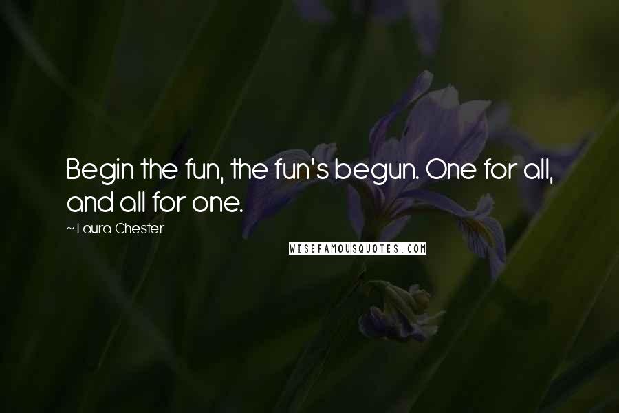 Laura Chester Quotes: Begin the fun, the fun's begun. One for all, and all for one.