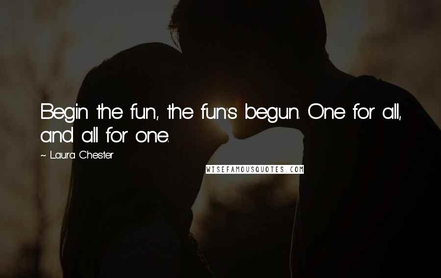Laura Chester Quotes: Begin the fun, the fun's begun. One for all, and all for one.
