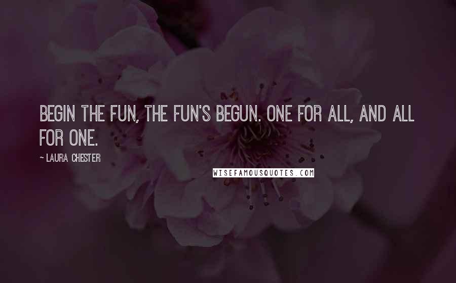 Laura Chester Quotes: Begin the fun, the fun's begun. One for all, and all for one.