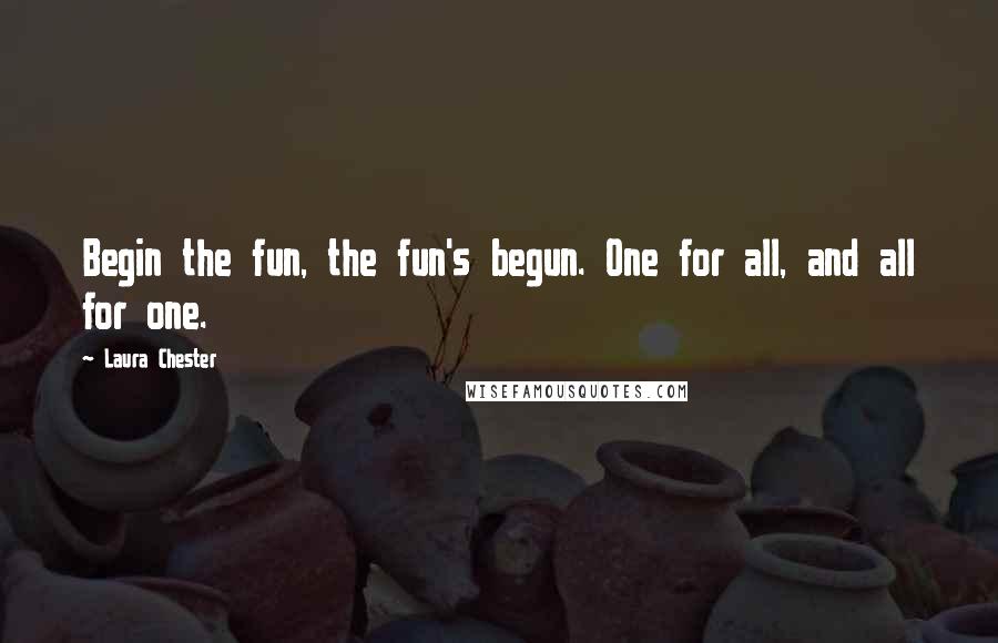 Laura Chester Quotes: Begin the fun, the fun's begun. One for all, and all for one.