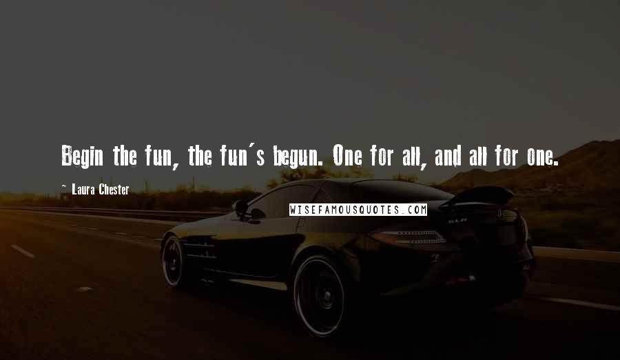 Laura Chester Quotes: Begin the fun, the fun's begun. One for all, and all for one.