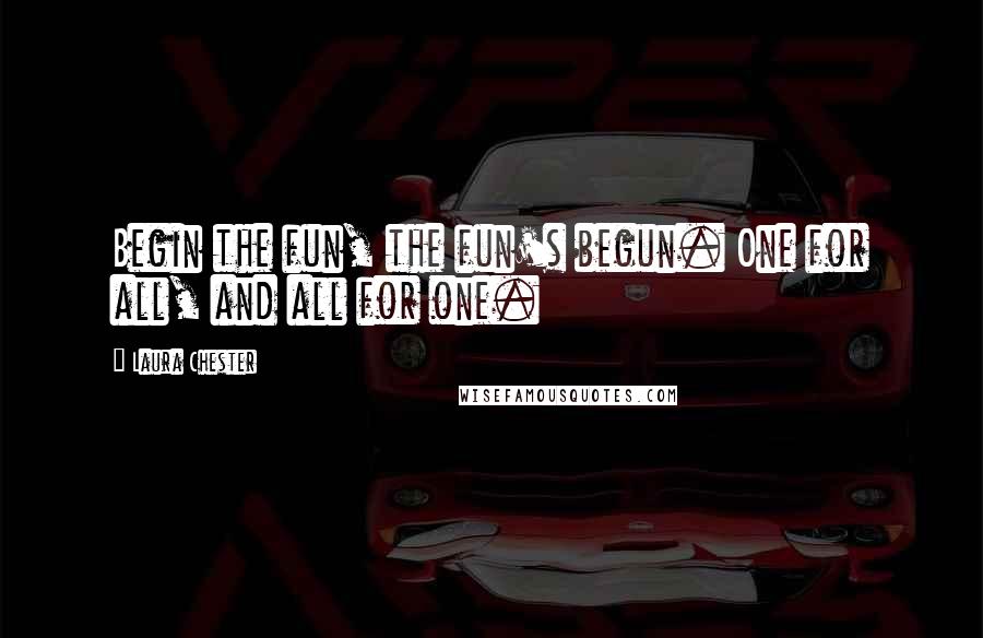 Laura Chester Quotes: Begin the fun, the fun's begun. One for all, and all for one.
