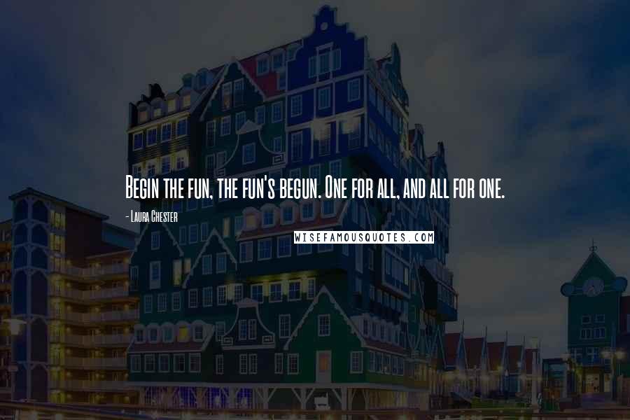 Laura Chester Quotes: Begin the fun, the fun's begun. One for all, and all for one.