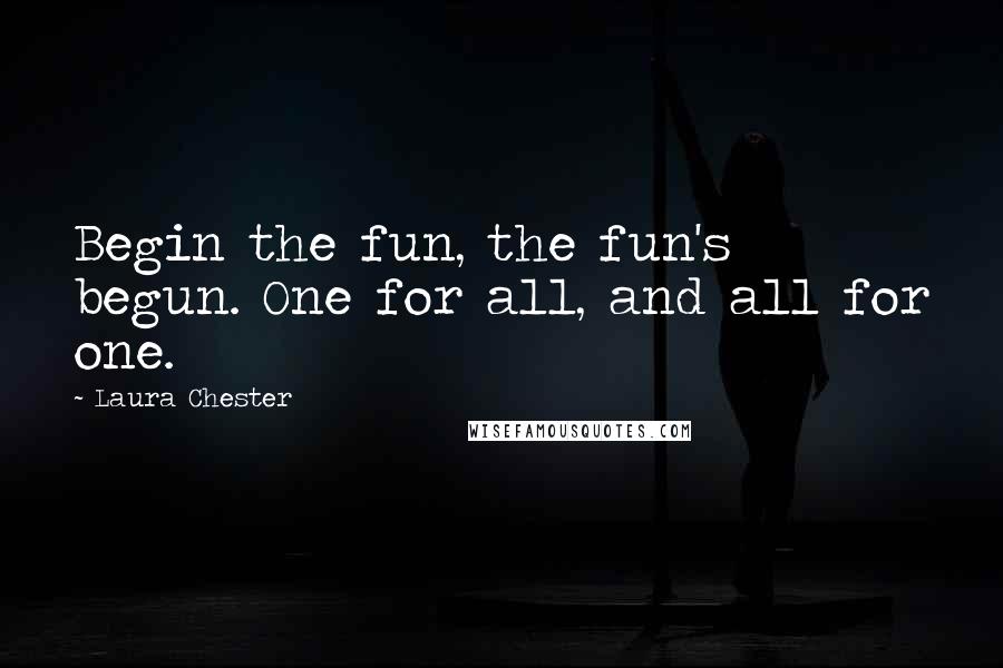 Laura Chester Quotes: Begin the fun, the fun's begun. One for all, and all for one.