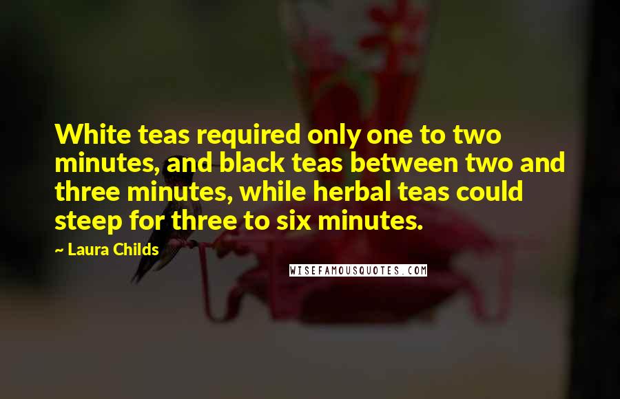 Laura Childs Quotes: White teas required only one to two minutes, and black teas between two and three minutes, while herbal teas could steep for three to six minutes.