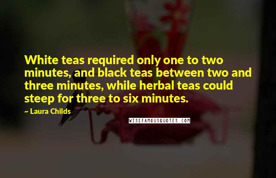 Laura Childs Quotes: White teas required only one to two minutes, and black teas between two and three minutes, while herbal teas could steep for three to six minutes.