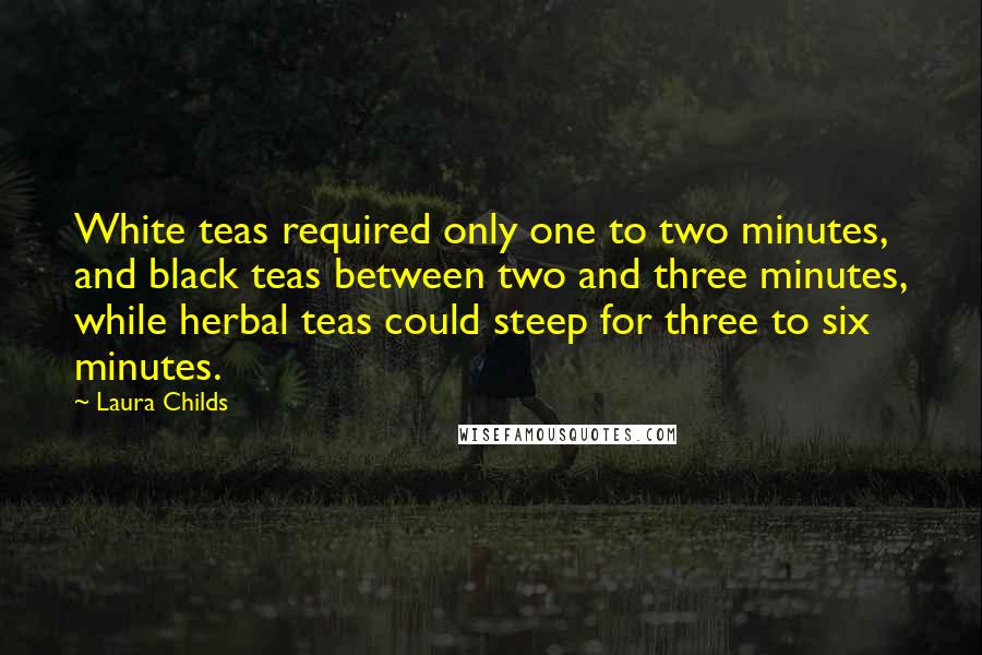 Laura Childs Quotes: White teas required only one to two minutes, and black teas between two and three minutes, while herbal teas could steep for three to six minutes.