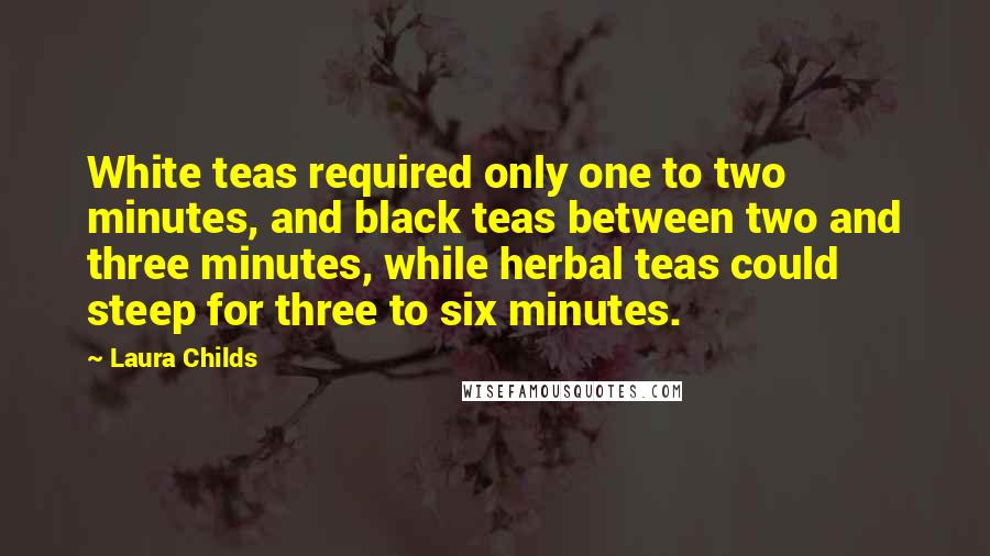Laura Childs Quotes: White teas required only one to two minutes, and black teas between two and three minutes, while herbal teas could steep for three to six minutes.