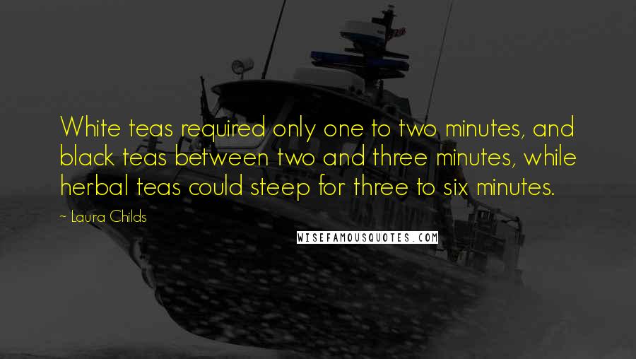 Laura Childs Quotes: White teas required only one to two minutes, and black teas between two and three minutes, while herbal teas could steep for three to six minutes.