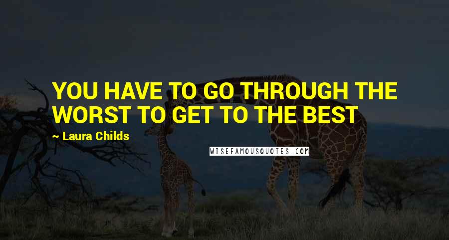 Laura Childs Quotes: YOU HAVE TO GO THROUGH THE WORST TO GET TO THE BEST