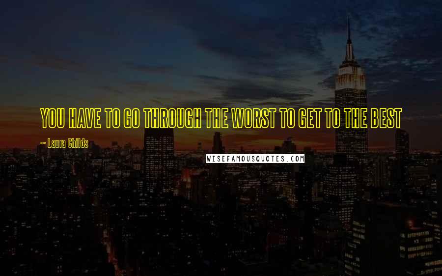 Laura Childs Quotes: YOU HAVE TO GO THROUGH THE WORST TO GET TO THE BEST