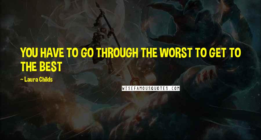 Laura Childs Quotes: YOU HAVE TO GO THROUGH THE WORST TO GET TO THE BEST