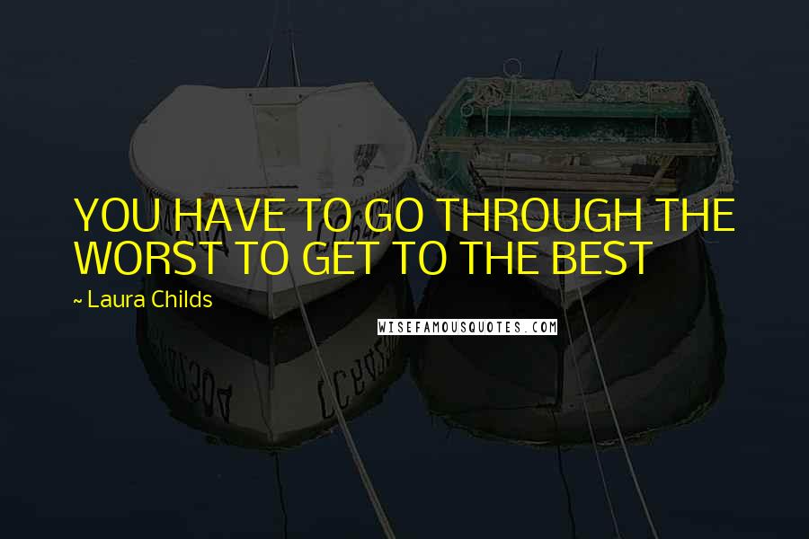 Laura Childs Quotes: YOU HAVE TO GO THROUGH THE WORST TO GET TO THE BEST