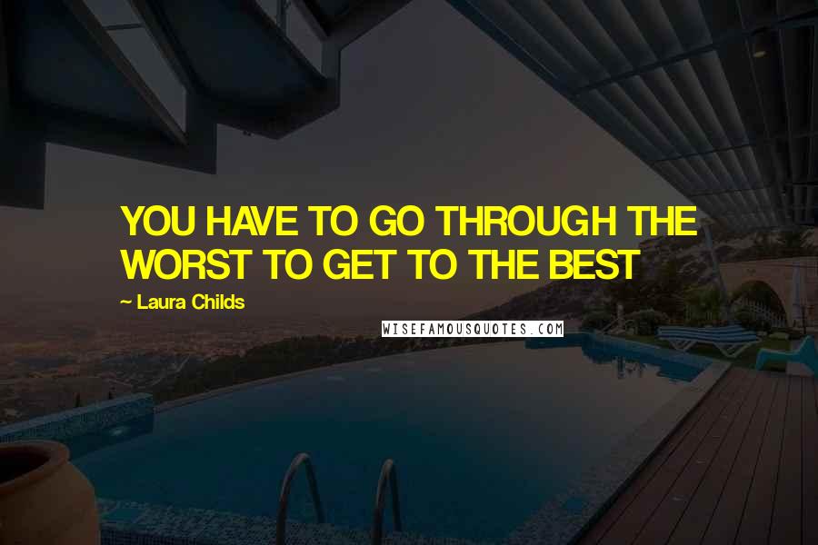 Laura Childs Quotes: YOU HAVE TO GO THROUGH THE WORST TO GET TO THE BEST