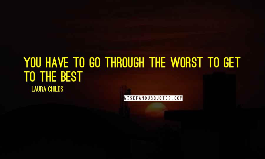 Laura Childs Quotes: YOU HAVE TO GO THROUGH THE WORST TO GET TO THE BEST