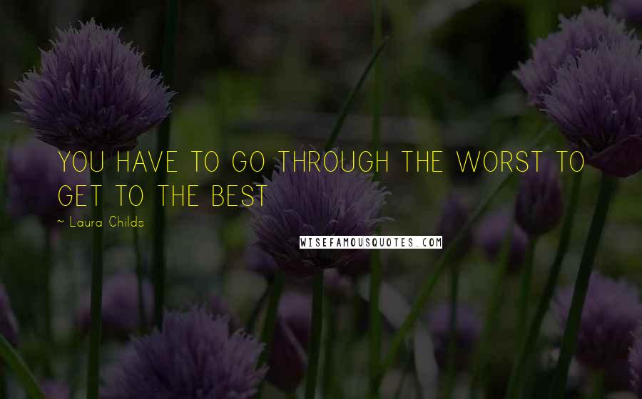 Laura Childs Quotes: YOU HAVE TO GO THROUGH THE WORST TO GET TO THE BEST