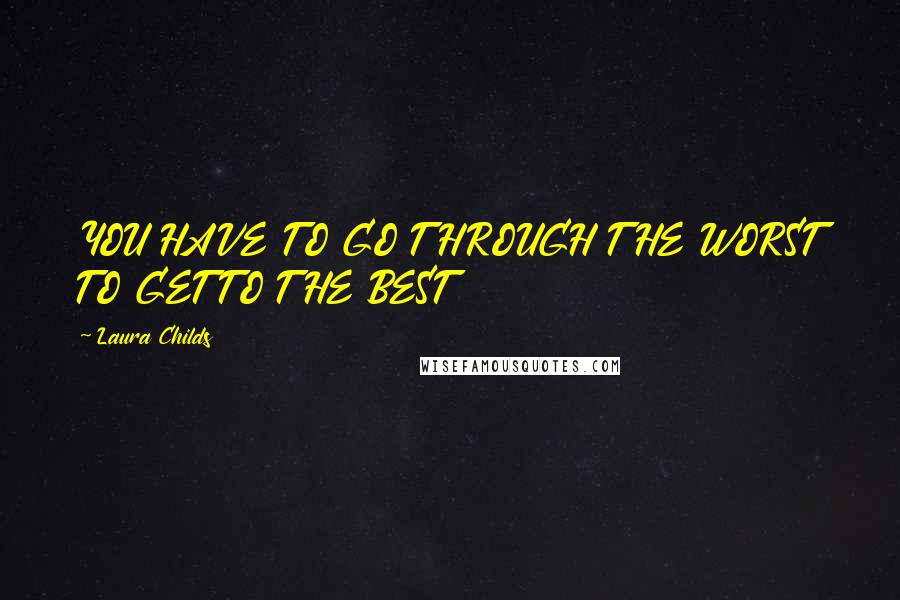 Laura Childs Quotes: YOU HAVE TO GO THROUGH THE WORST TO GET TO THE BEST
