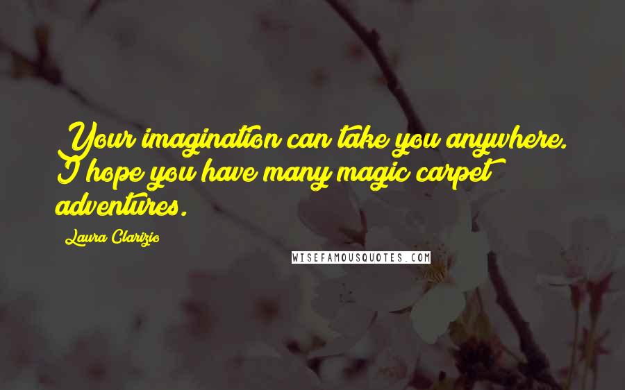 Laura Clarizio Quotes: Your imagination can take you anywhere. I hope you have many magic carpet adventures.