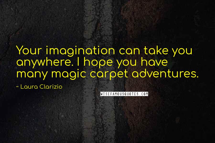 Laura Clarizio Quotes: Your imagination can take you anywhere. I hope you have many magic carpet adventures.