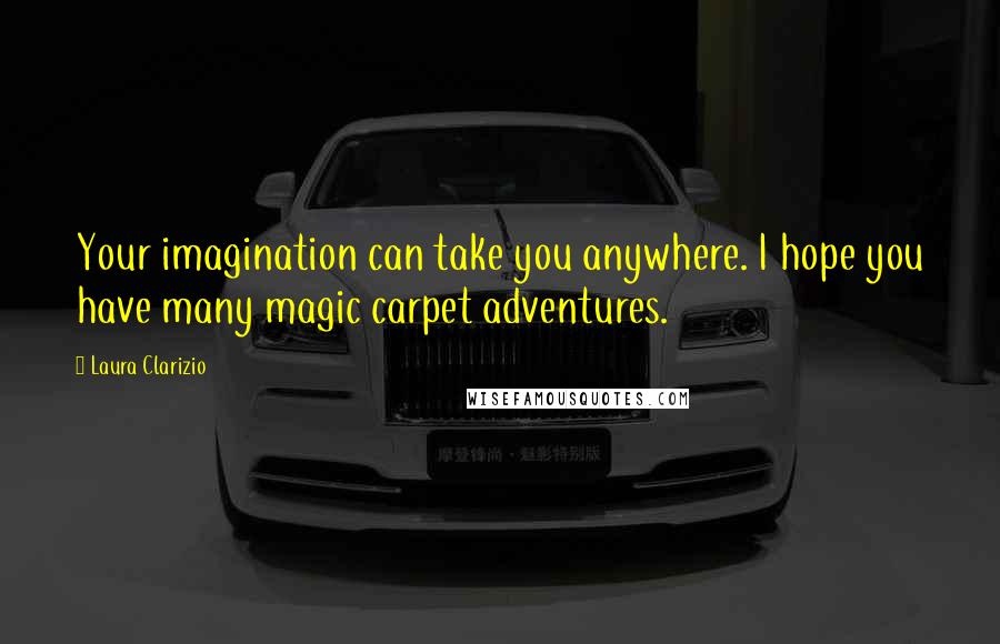 Laura Clarizio Quotes: Your imagination can take you anywhere. I hope you have many magic carpet adventures.