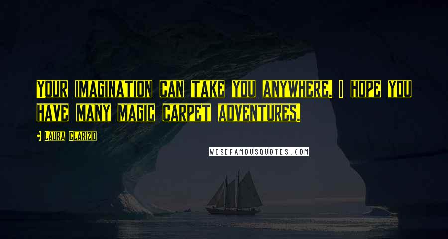 Laura Clarizio Quotes: Your imagination can take you anywhere. I hope you have many magic carpet adventures.