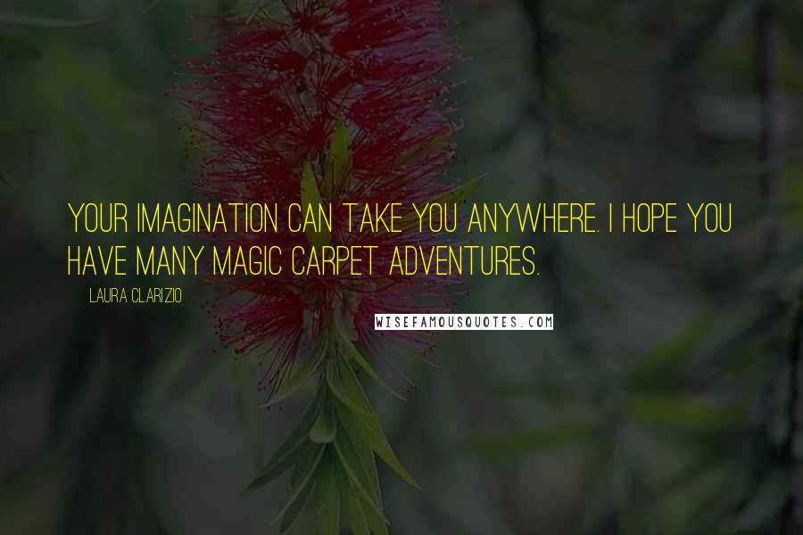 Laura Clarizio Quotes: Your imagination can take you anywhere. I hope you have many magic carpet adventures.