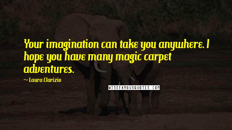 Laura Clarizio Quotes: Your imagination can take you anywhere. I hope you have many magic carpet adventures.