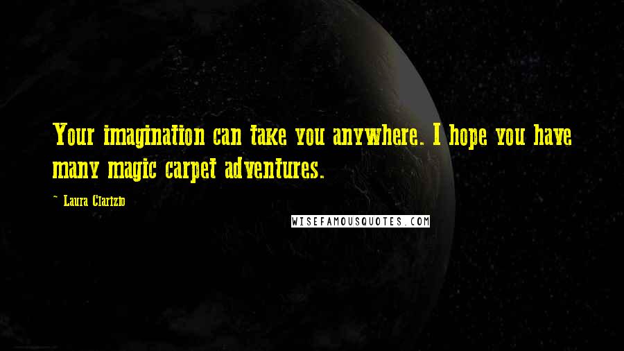 Laura Clarizio Quotes: Your imagination can take you anywhere. I hope you have many magic carpet adventures.