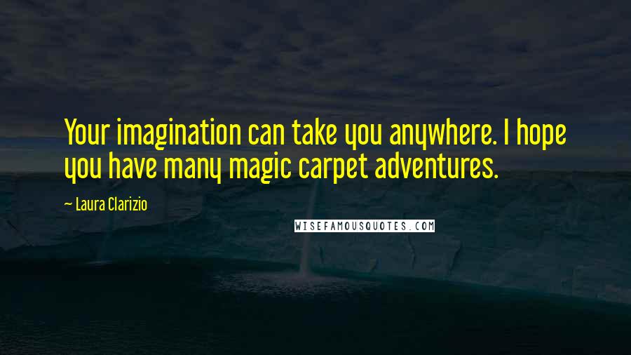 Laura Clarizio Quotes: Your imagination can take you anywhere. I hope you have many magic carpet adventures.