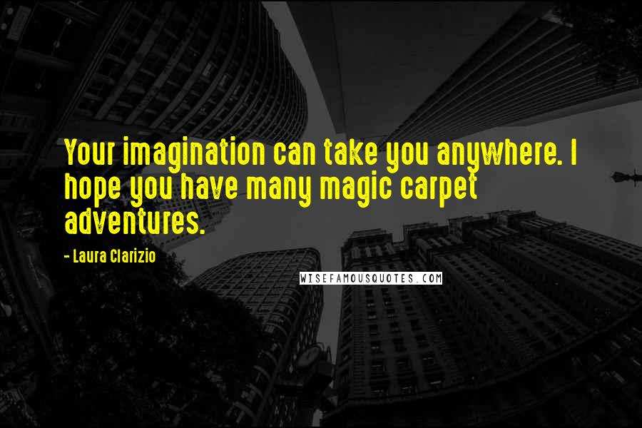 Laura Clarizio Quotes: Your imagination can take you anywhere. I hope you have many magic carpet adventures.