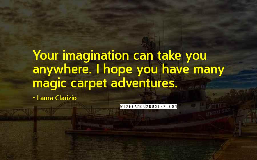 Laura Clarizio Quotes: Your imagination can take you anywhere. I hope you have many magic carpet adventures.