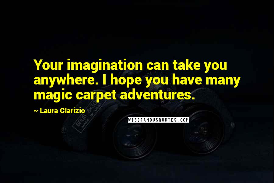 Laura Clarizio Quotes: Your imagination can take you anywhere. I hope you have many magic carpet adventures.