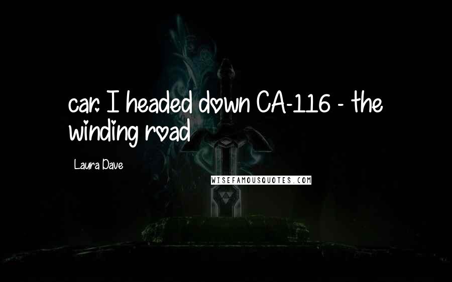 Laura Dave Quotes: car. I headed down CA-116 - the winding road