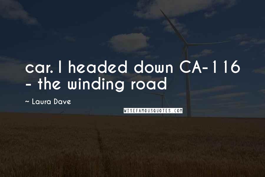 Laura Dave Quotes: car. I headed down CA-116 - the winding road