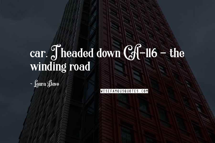 Laura Dave Quotes: car. I headed down CA-116 - the winding road