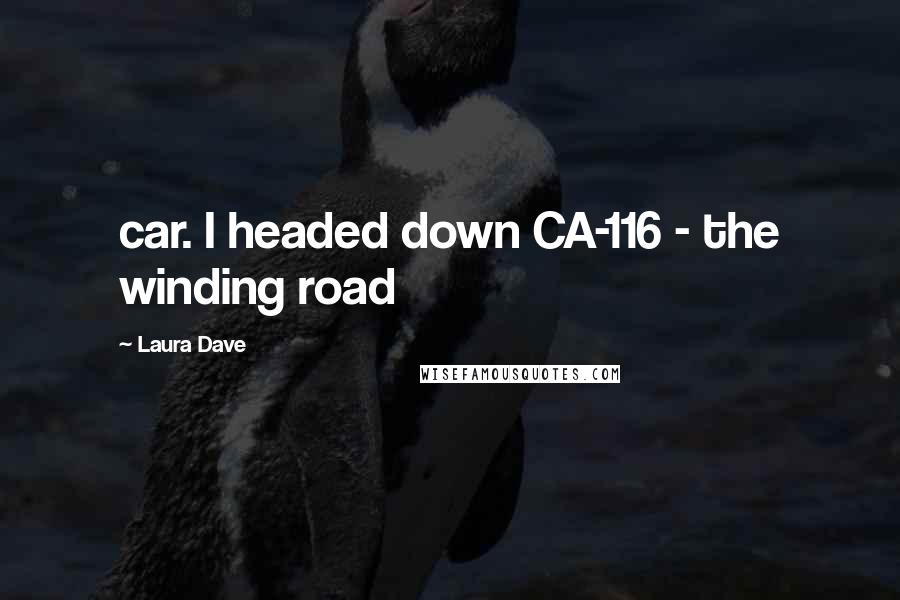 Laura Dave Quotes: car. I headed down CA-116 - the winding road
