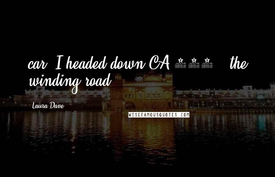 Laura Dave Quotes: car. I headed down CA-116 - the winding road