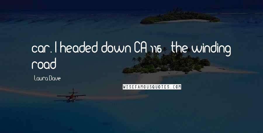 Laura Dave Quotes: car. I headed down CA-116 - the winding road