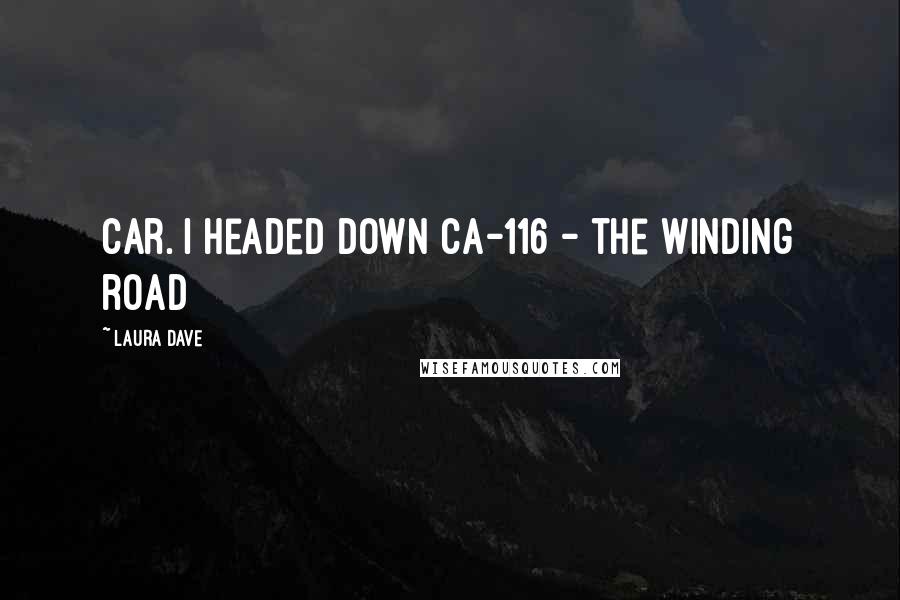Laura Dave Quotes: car. I headed down CA-116 - the winding road