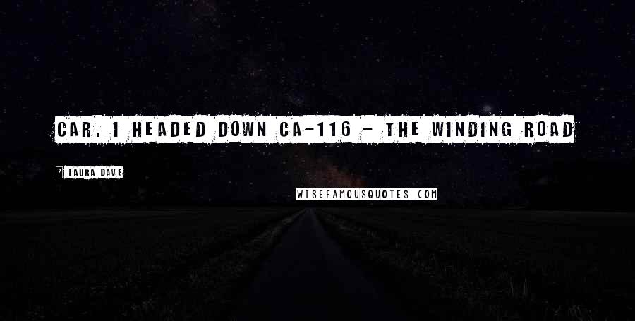Laura Dave Quotes: car. I headed down CA-116 - the winding road