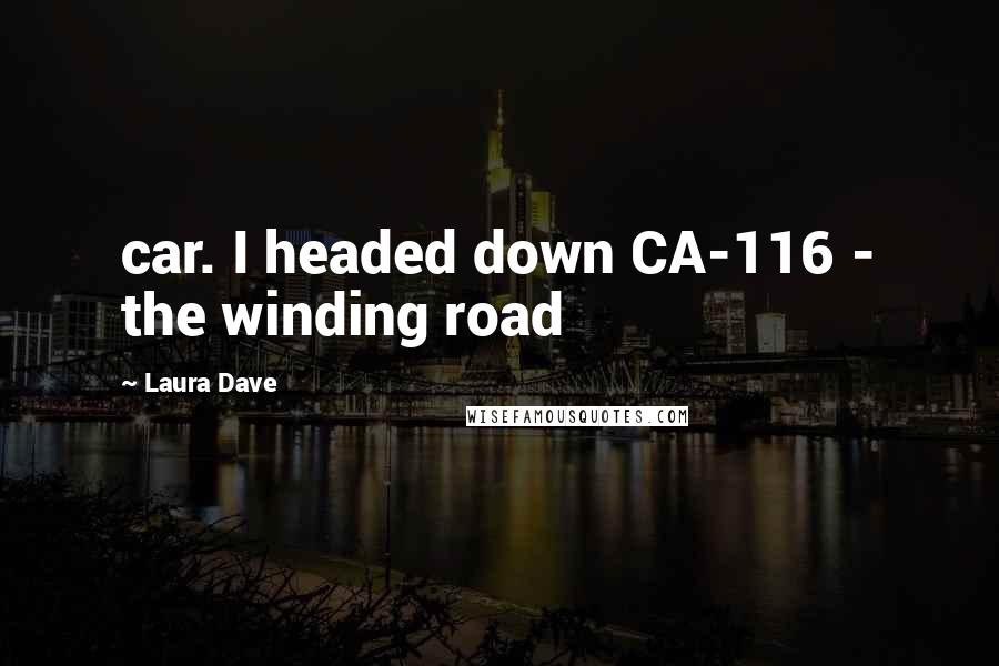 Laura Dave Quotes: car. I headed down CA-116 - the winding road