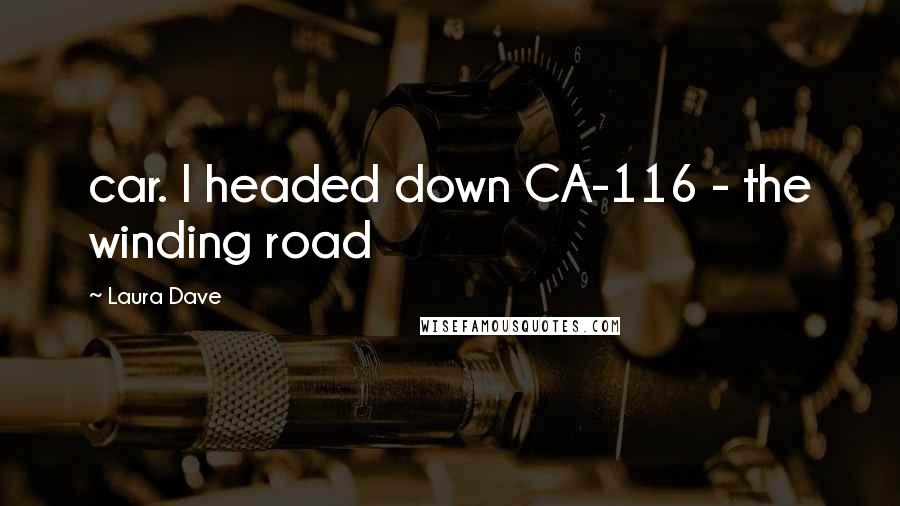 Laura Dave Quotes: car. I headed down CA-116 - the winding road