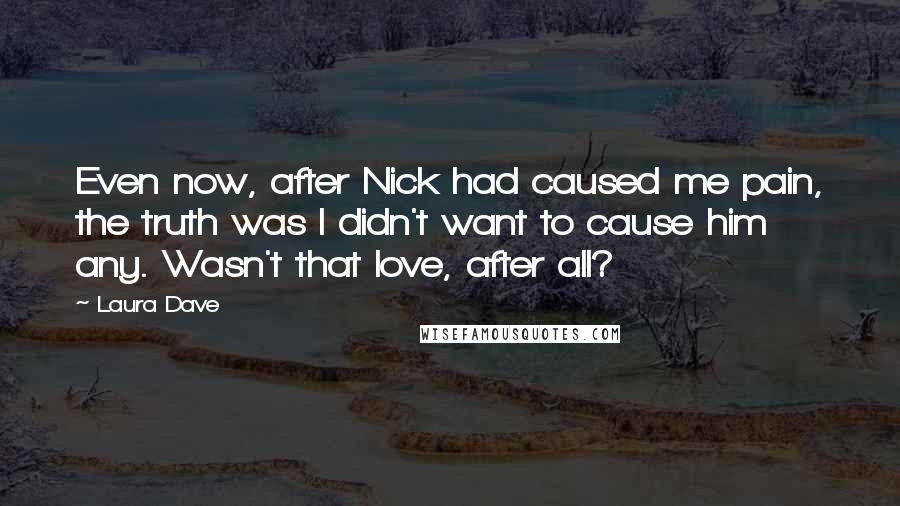 Laura Dave Quotes: Even now, after Nick had caused me pain, the truth was I didn't want to cause him any. Wasn't that love, after all?